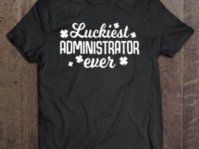 Hottest Luckiest Administrator Ever Irish St Patrick Day Gift Shirt
