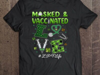 Hottest Masked And Vaccinated Love Lpn Life 95 St Patrick Day Gift Shirt