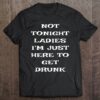 Official Mens Not Tonight Ladies I‘m Just Here To Get Drunk St Patrick Day Shirt