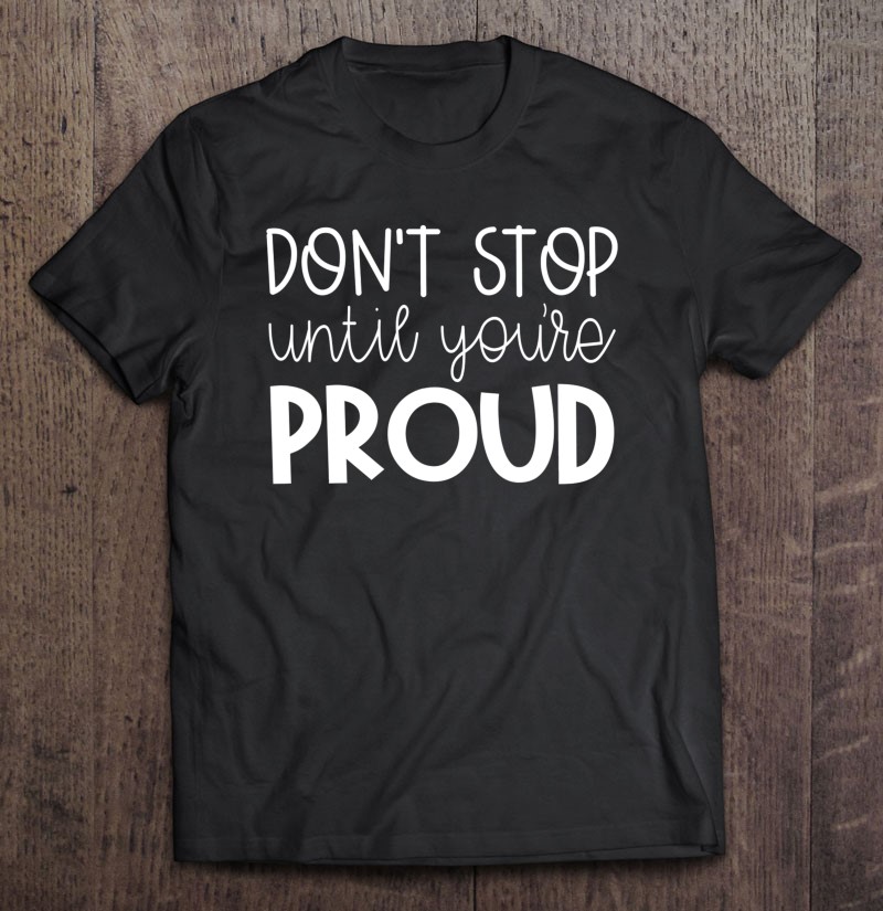 Cute Teacher Shirt Don’t Stop Until You’re Proud Growth