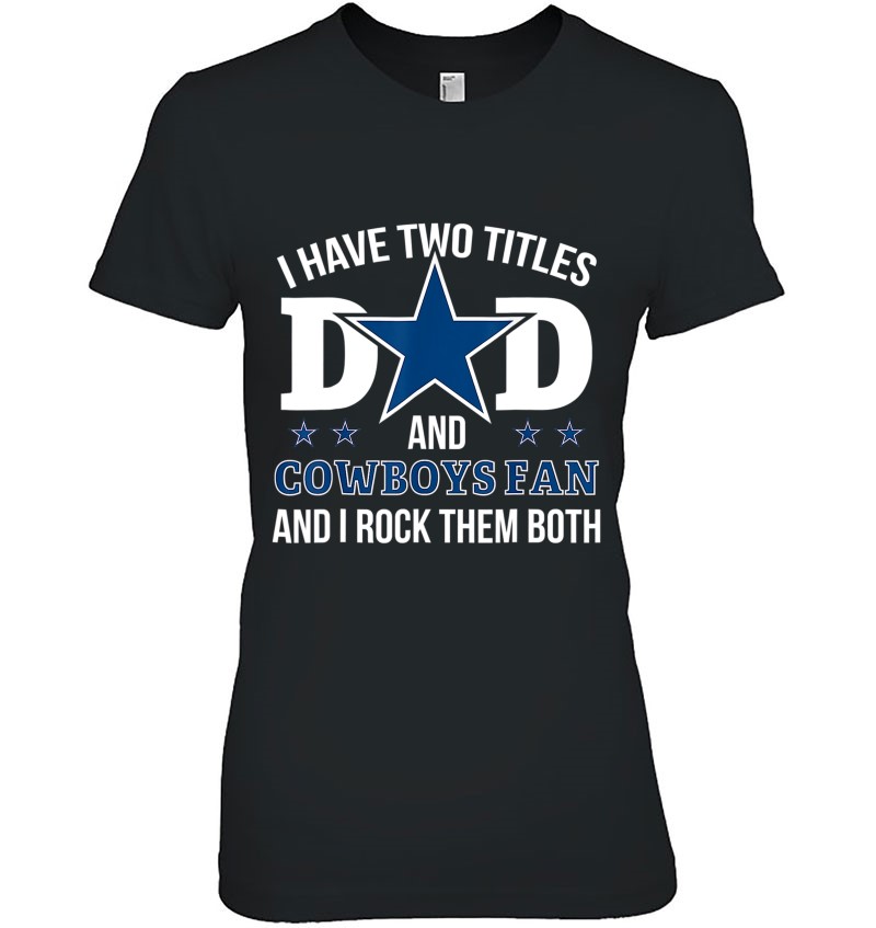 Dallas Fan Cowboys I Have Two Titles Dad and I Rock Them Both