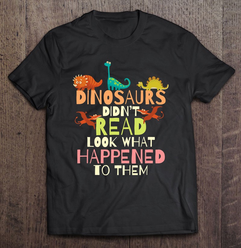 Dinosaurs Didn’t Read Look What Happened To Them Teacher