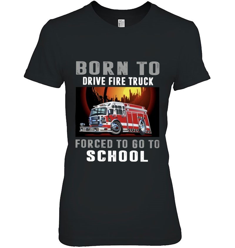 Firefighter Funny Born To Drive Fire Truck Forced To Go To School