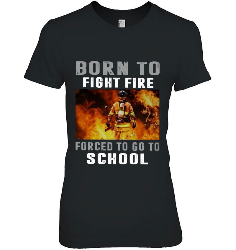 Firefighter Funny Born To Fight Fire Forced To Go To School