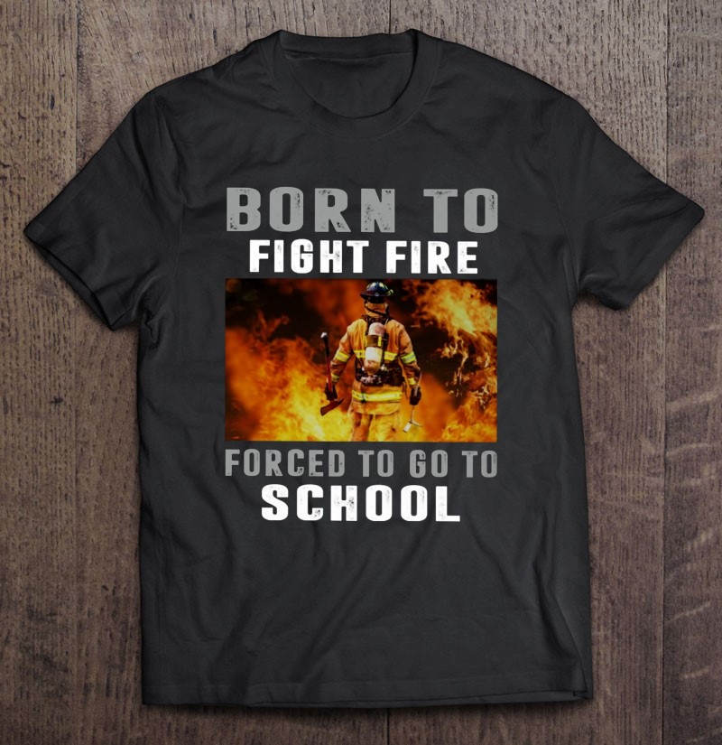 Firefighter Funny Born To Fight Fire Forced To Go To School