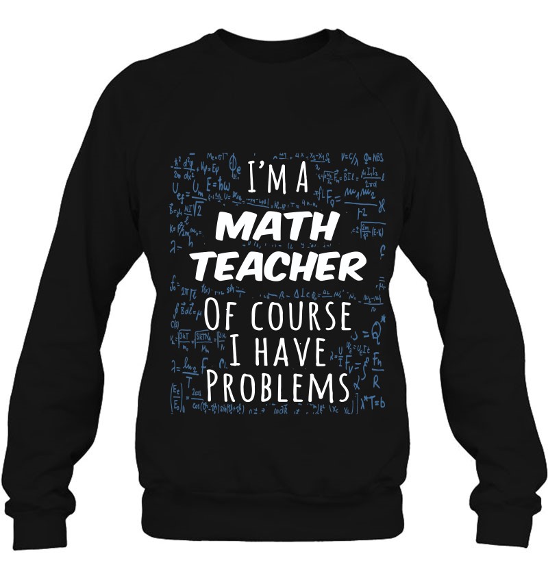 Funny I’m A Math Teacher Of Course I Have Problems Gift
