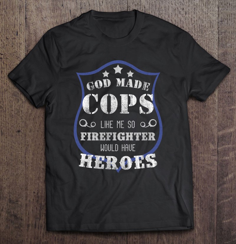 God Made Cops Firefighters Would Have Heroes