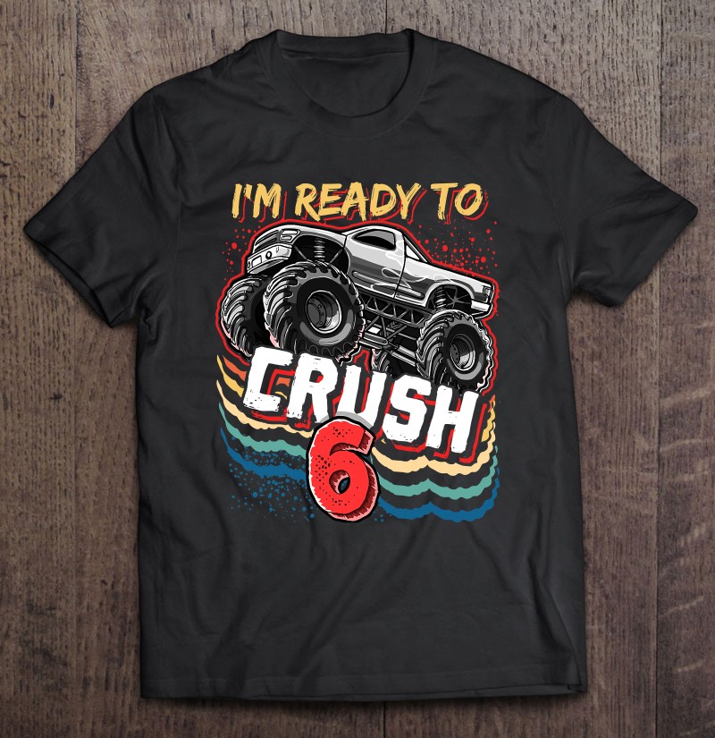 I’m Ready To Crush 6 Monster Truck 6Th Birthday Gift Boys