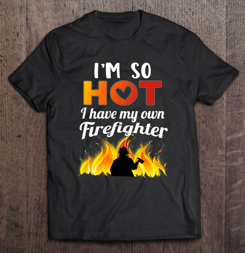 Im So Hot I Have My Own Firefighter Sexy Fireman Wife T Hersmiles