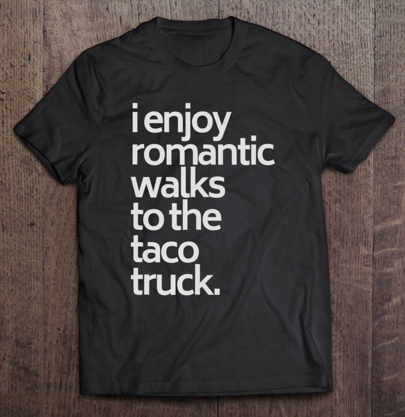 I Enjoy Romantic Walks To The Taco Truck Funny Taco
