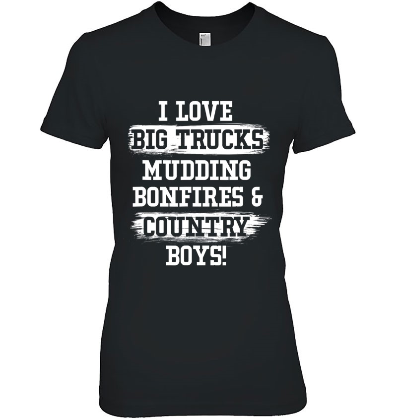 I Love Big Trucks Mudding Bonfires And Country Boys