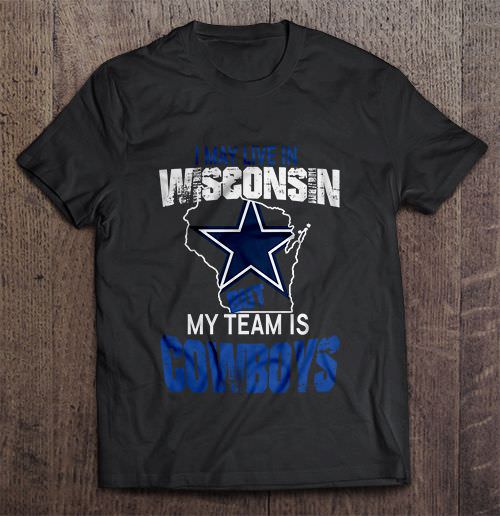 I May Live In Wisconsin But My Team Is Dallas Cowboys