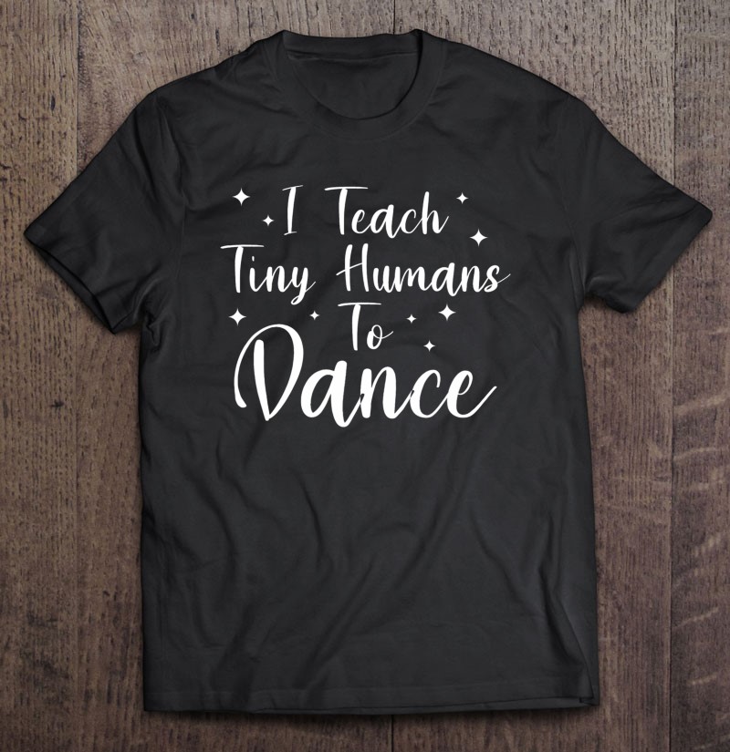 I Teach Tiny Humans To Dance Dancing Instructor Teacher