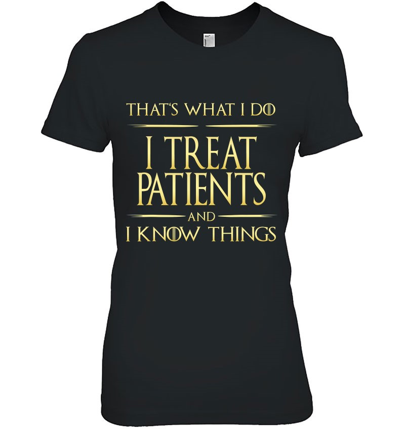 I Treat Patients And I Know Things Nurse Doctor