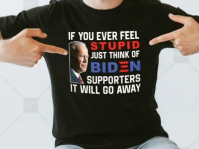 If You Ever Feel Stupid Just Think Of Biden Supporter It Will Go Away Unisex T-Shirt