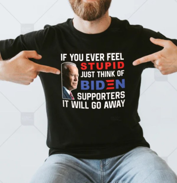 If You Ever Feel Stupid Just Think Of Biden Supporter It Will Go Away Unisex T-Shirt