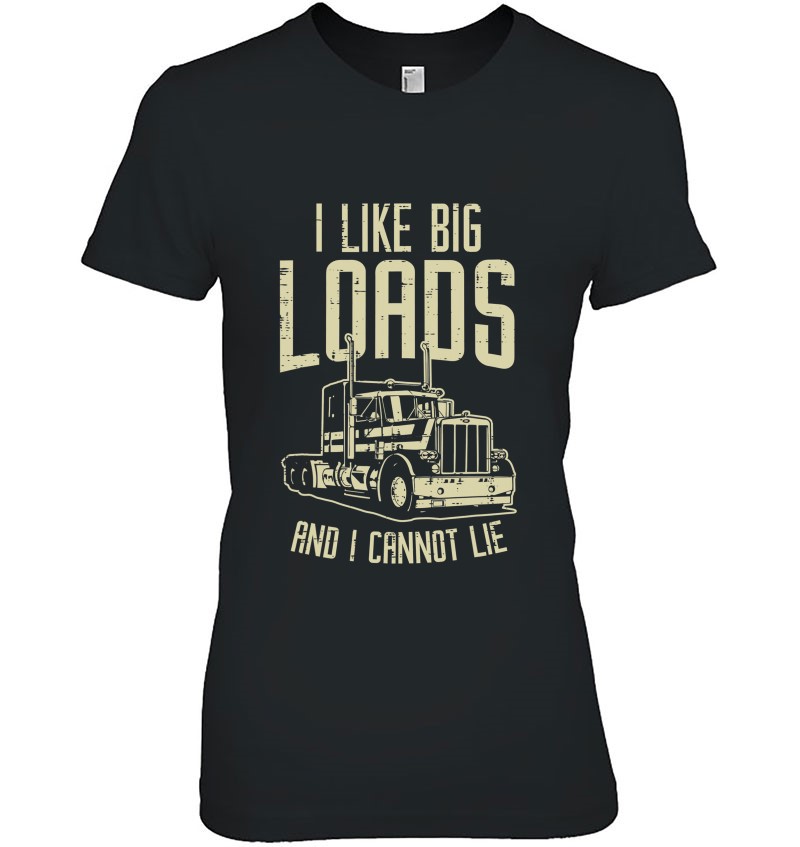 Like Big Loads Cannot Lie Semi Truck Trucking Trucker Gift