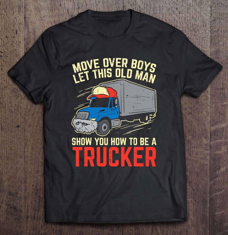 Mens Move Over Boys Old Man Trucker Funny Truck Driver Men Gift