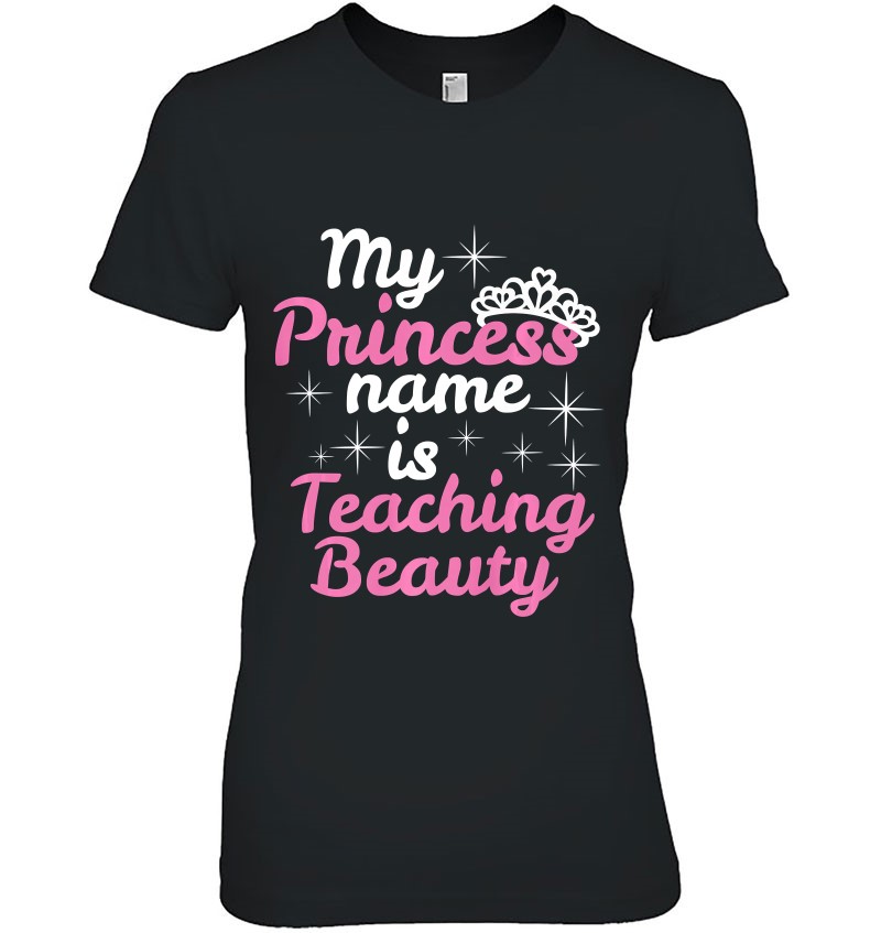 My Princess Name Is Teaching Beauty Shirt Teacher Life