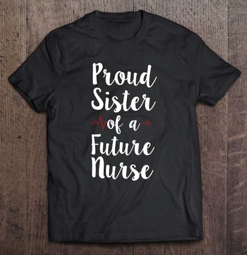 Proud Sister Of A Future Nurse Shirt For Registered Nurses