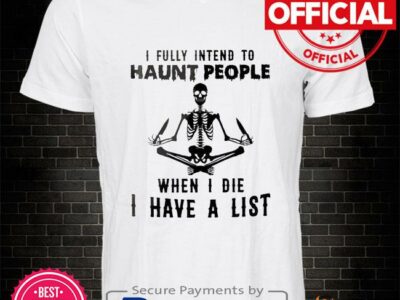 Skeleton I fully intend to haunt people when I die I have a list shirt