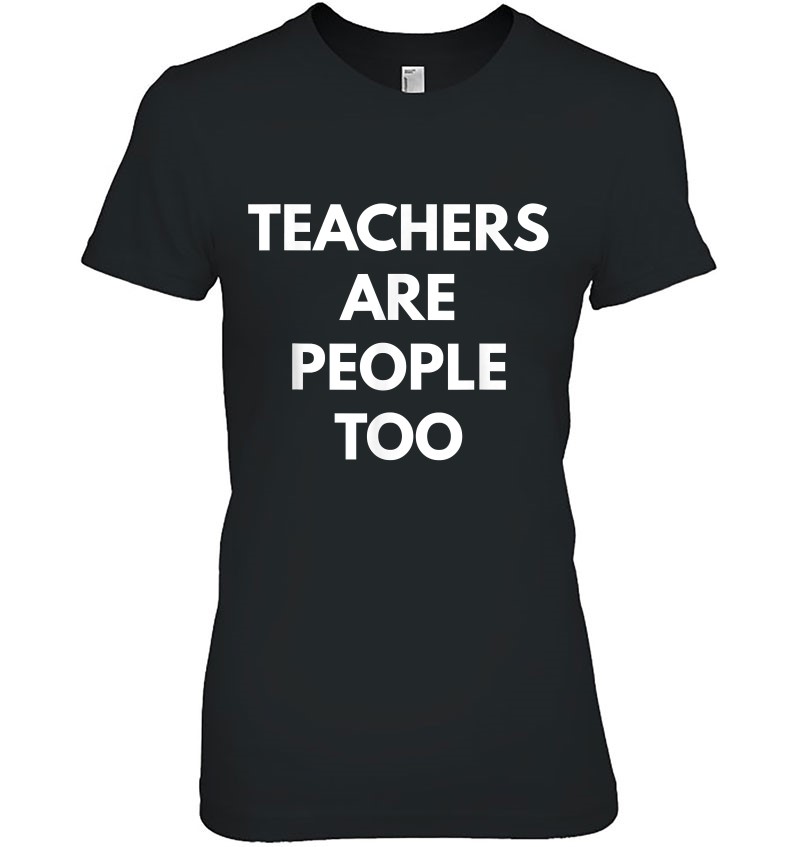 Teachers Are People Too Teaching Tees