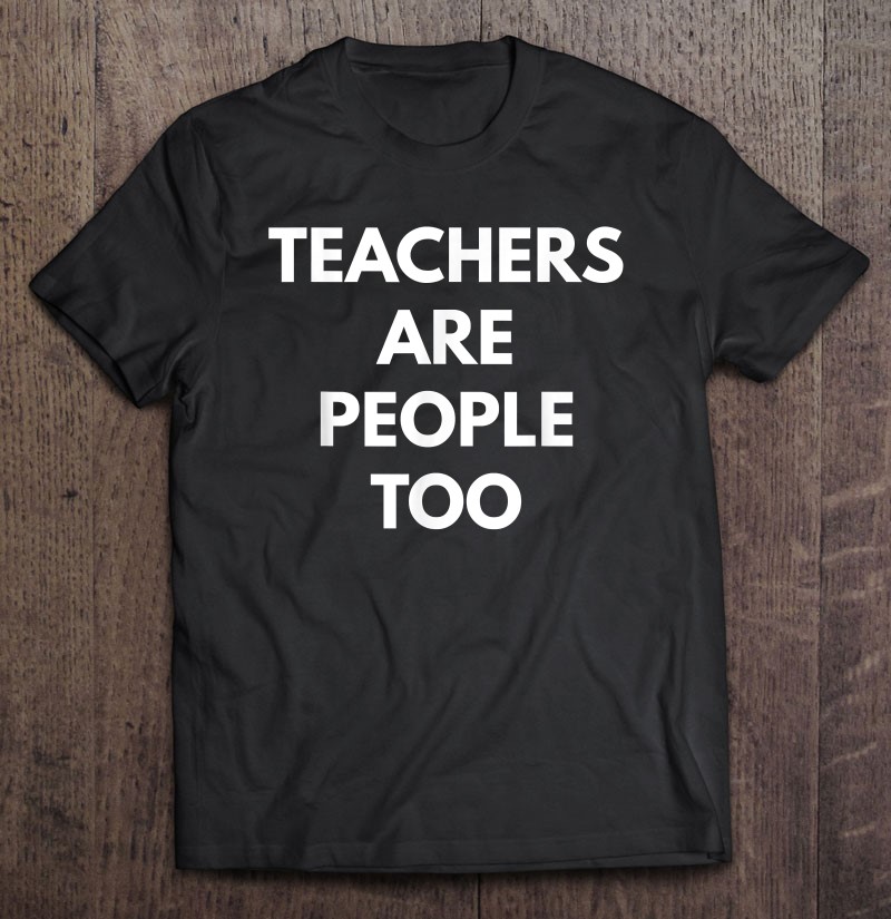 Teachers Are People Too Teaching Tees