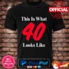 This is what 40 looks like shirt