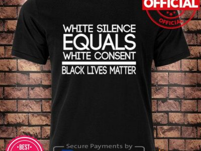 White silence equals white consent black lives matter shirt
