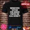 Whoever voted for Biden owes me gas money shirt