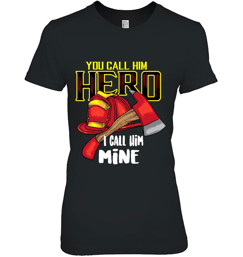 You Call Him Hero I Call Him Mine Firefighter Shirt Gift