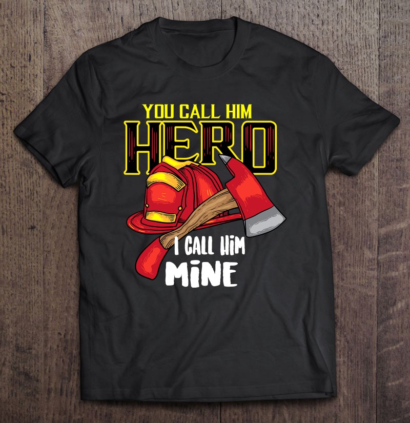 You Call Him Hero I Call Him Mine Firefighter Shirt Gift