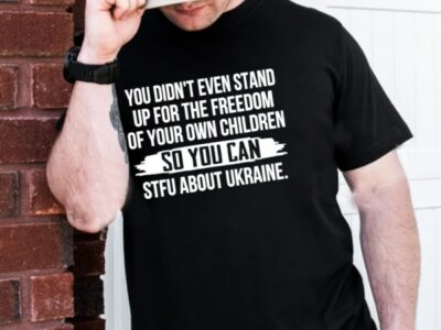You Didnt Even Stand Up For The Freedom Of Your Own Children So You Can Stfu About Ukraine Unisex T-Shirt