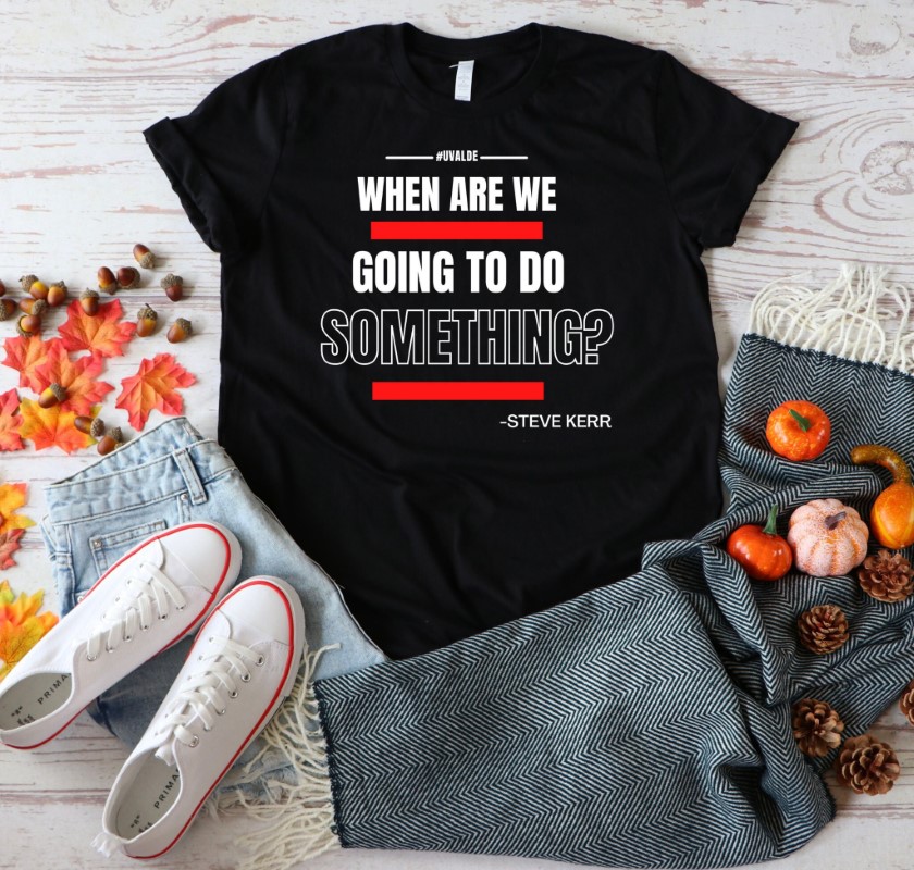 Steve Kerr When Are We Going To Do Something Shirt