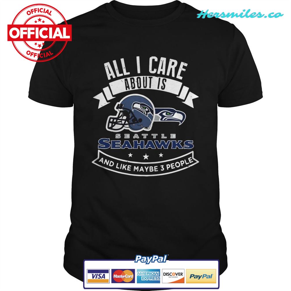 All I care about is Seattle Seahawks and like maybe 3 people shirt