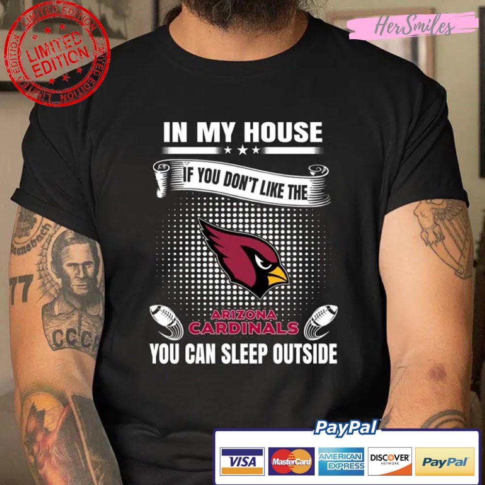 Arizona Cardinals NFL Football In My House If You Don’t Like The Cardinals You Can Sleep Outside T Shirt