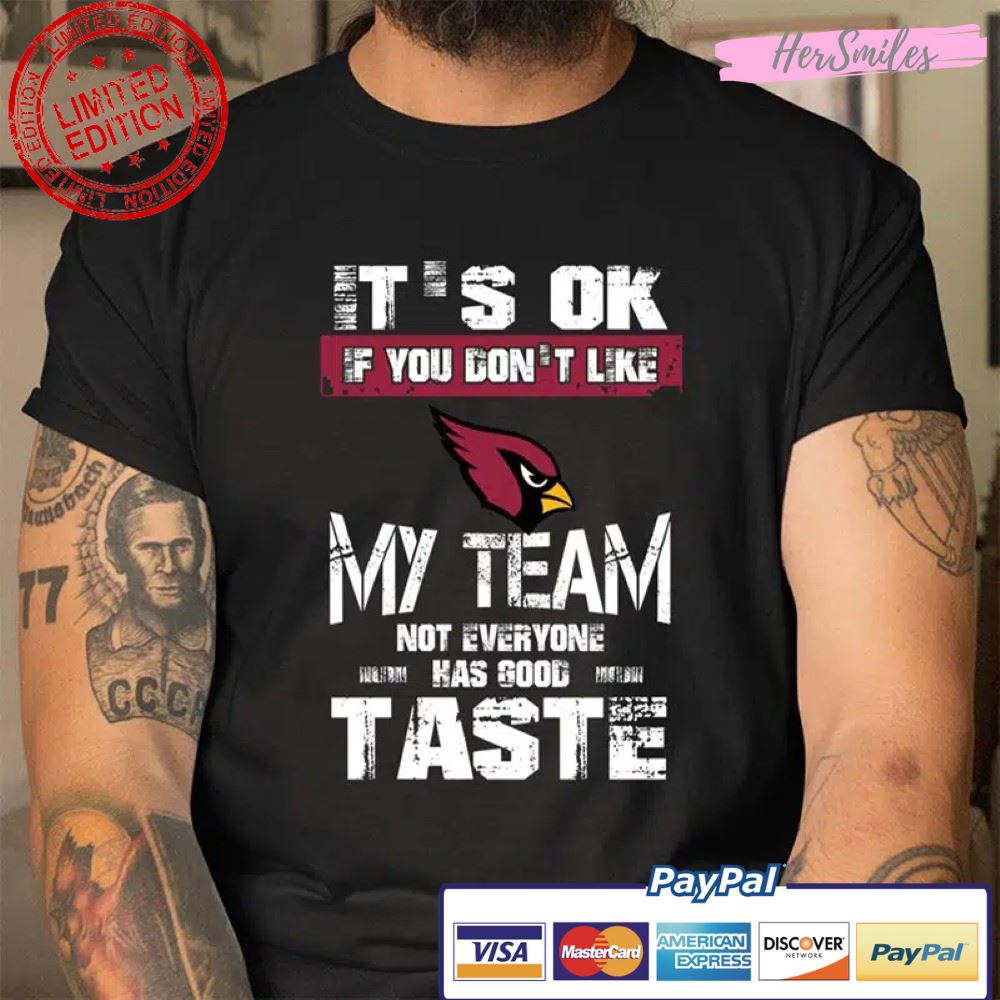 Arizona Cardinals NFL Football It’s Ok If You Don’t Like My Team Not Everyone Has Good Taste T Shirt