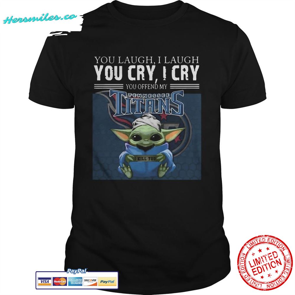 Baby Yoda you laugh I laugh you cry I cry you offend my Tennessee Titans I kill you shirt