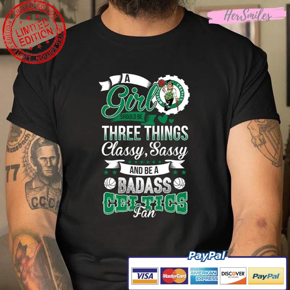 Boston Celtics A Girl Should Be Three Things Classy Sassy And A Be Badass Fan Shirt