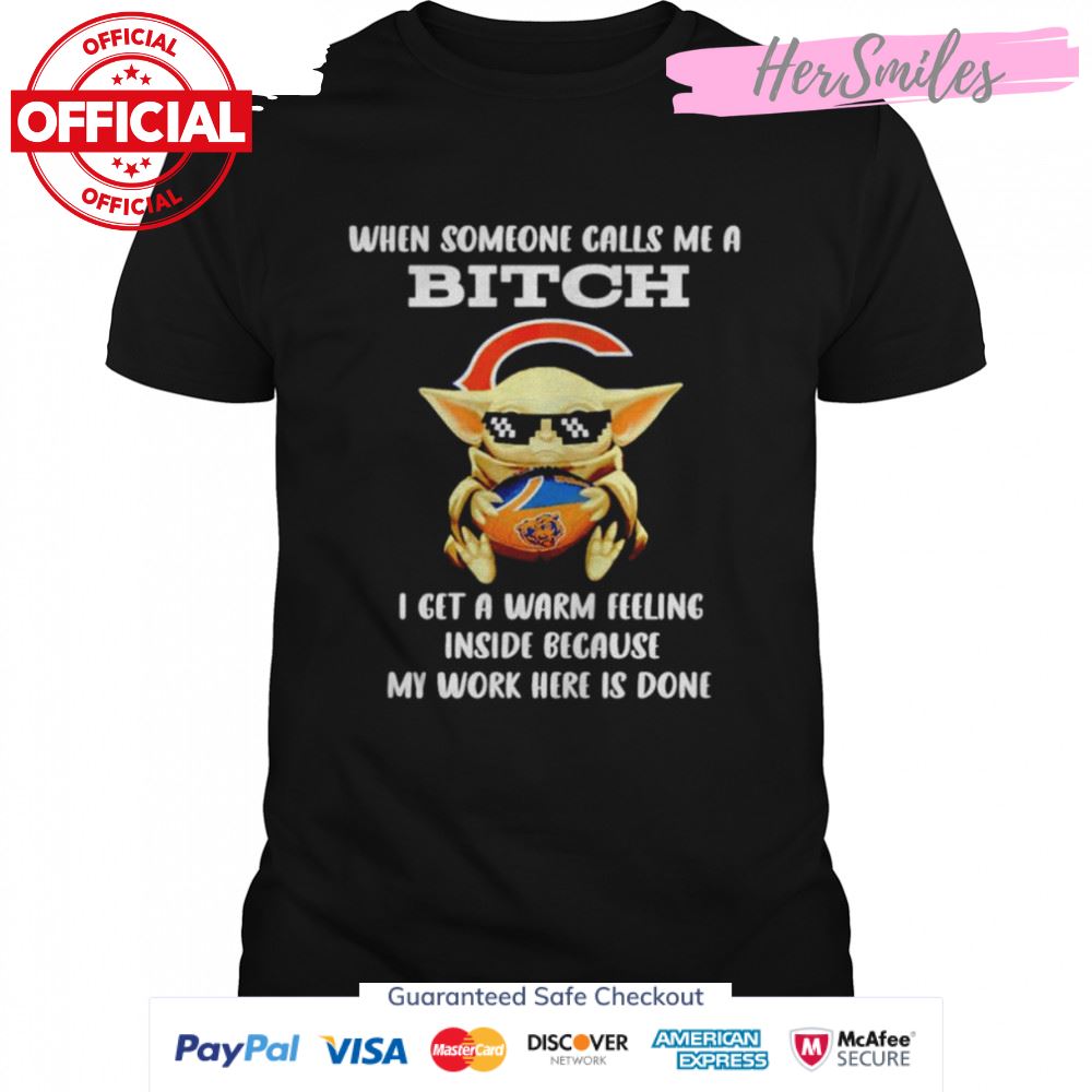 Chicago Bears Baby Yoda when someone calls me a bitch i get a warm feeling inside because my work here is done shirt