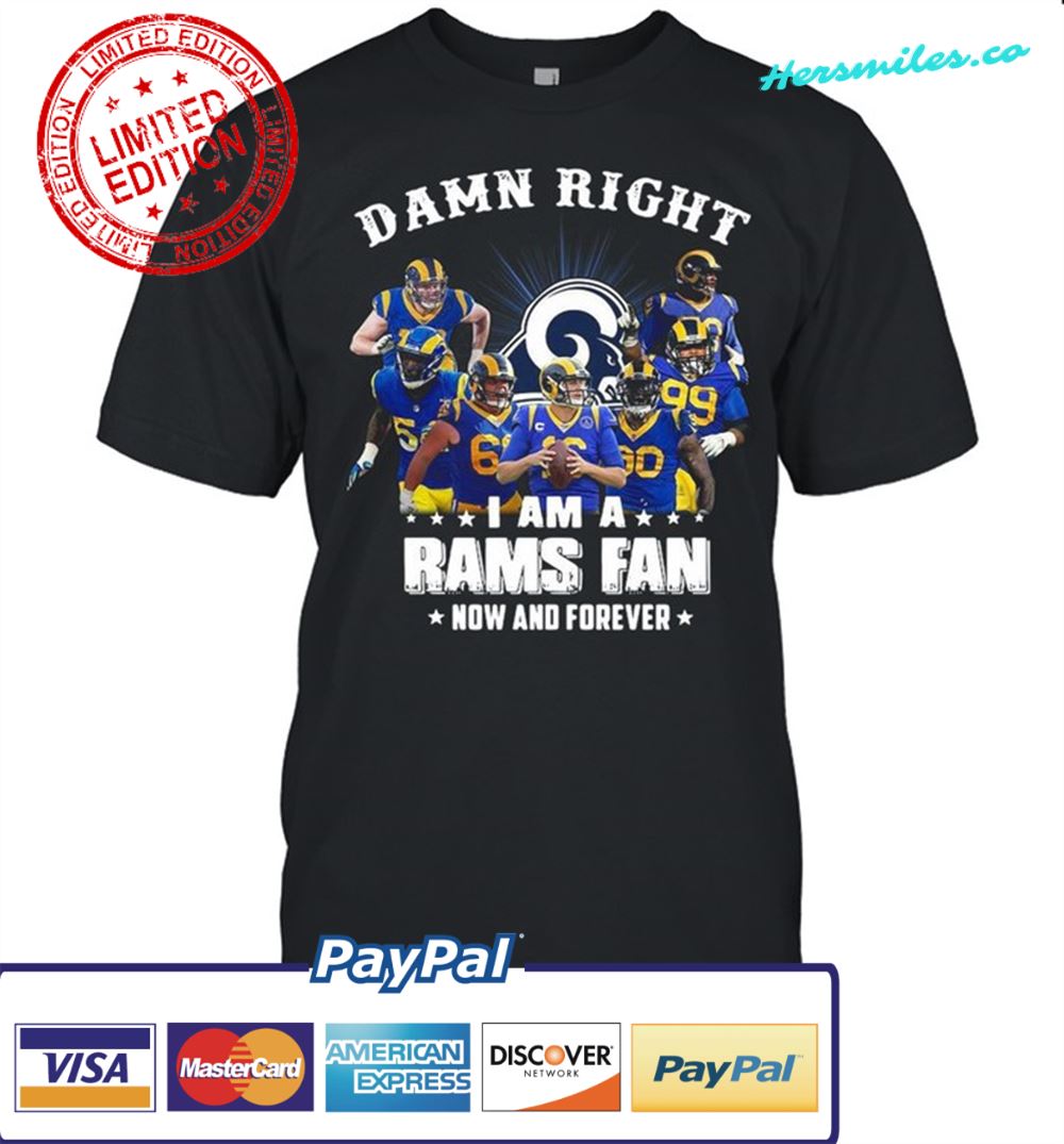 Damn right I am a Los Angeles Rams fan now and forever shirt