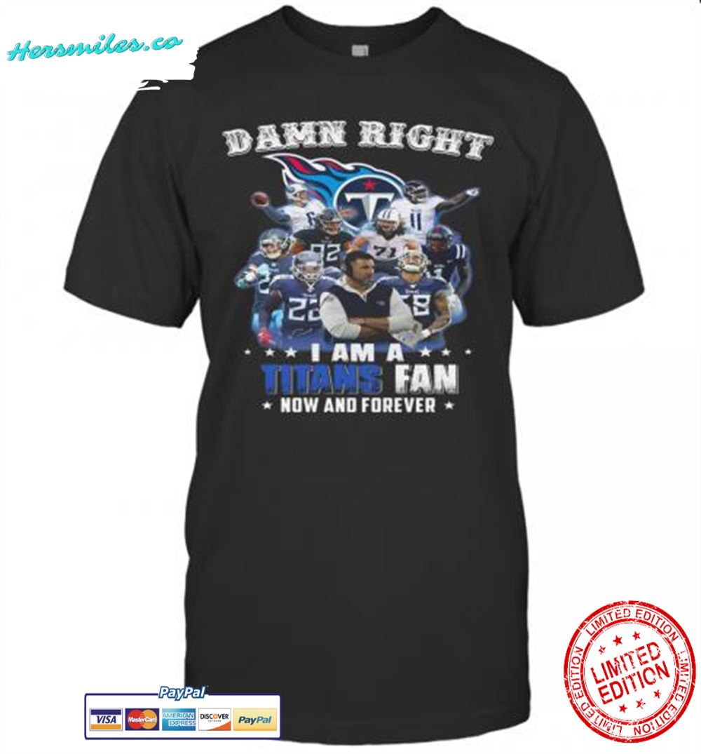 Damn Right I Am A Tennessee Titans Fan Now And Forever T-Shirt