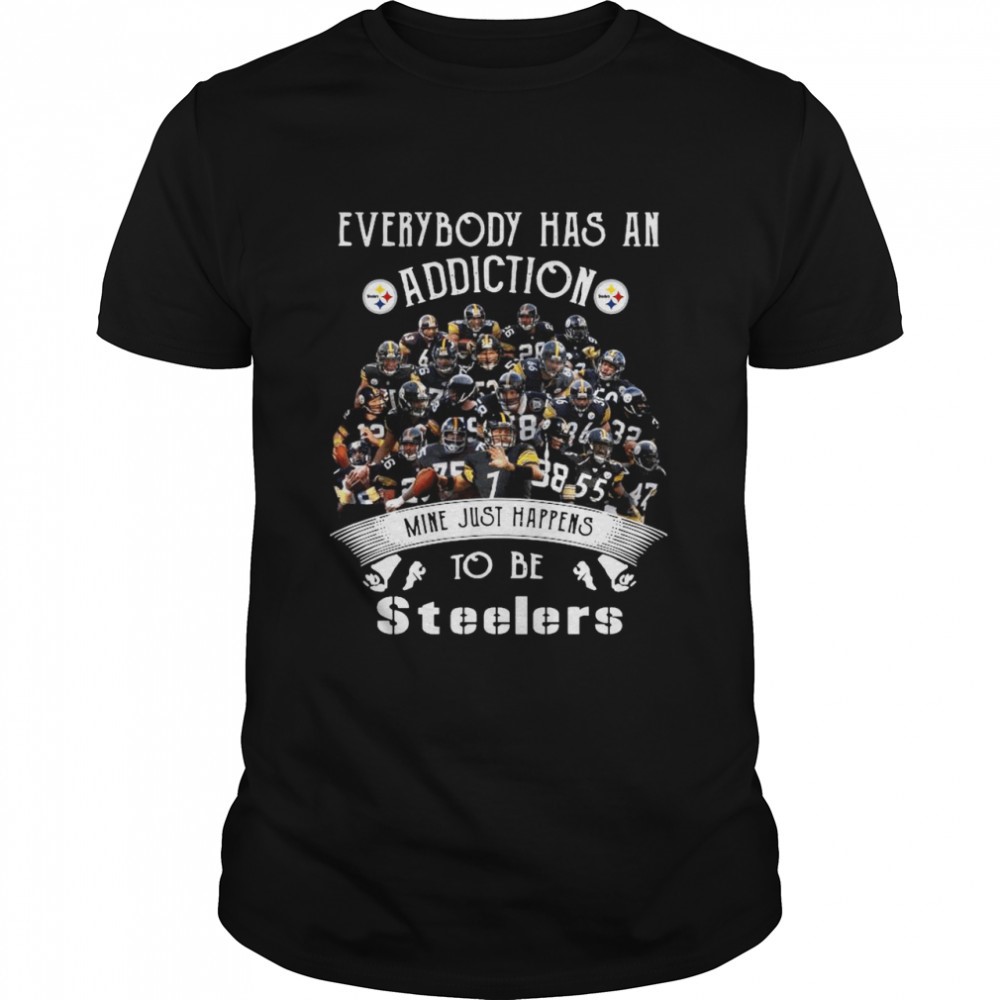 Everybody Has An Addiction Mine Just Happens To Be Pittsburgh Steelers shirt