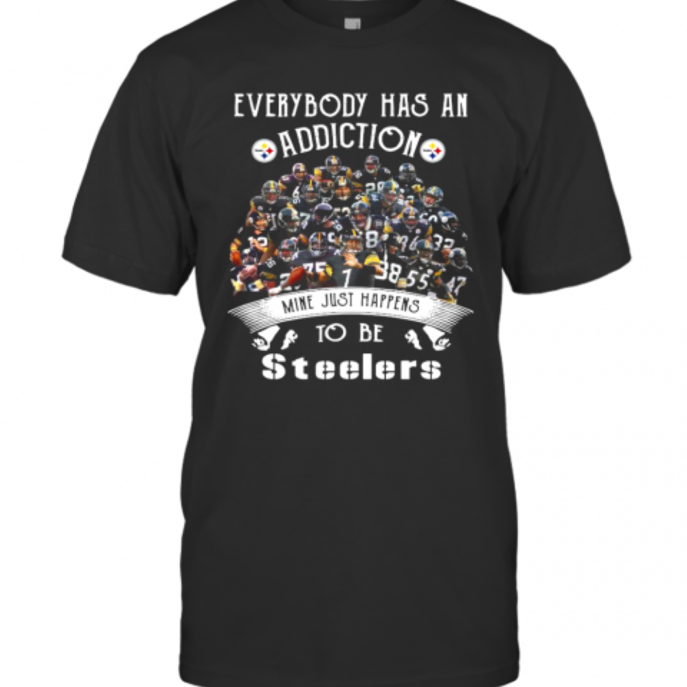 Everybody Has An Addiction Mine Just Happens To Be Pittsburgh Steelers T-Shirt