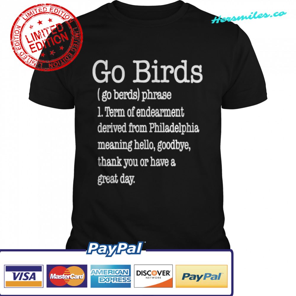 Go Birds Eagles Go Berds Phrase Term Of Endearment Derived From Philadelphia shirt