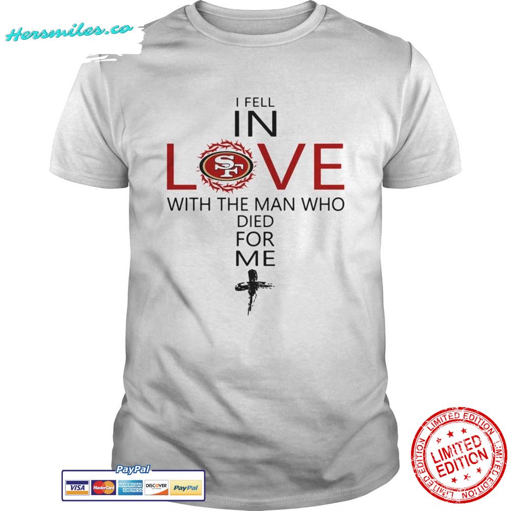 I Fell In Love San Francisco 49ers With Man Who Died For Me shirt