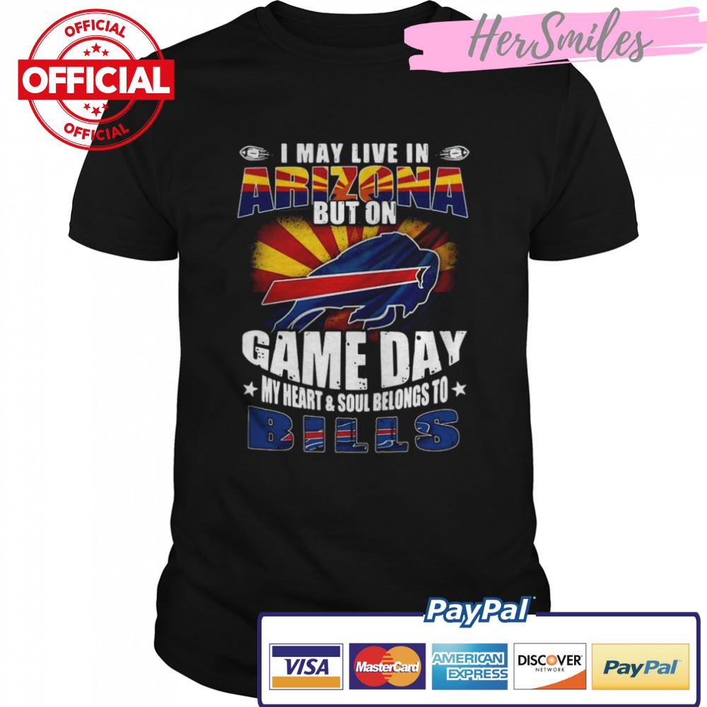 I may live in Arizona but on game day my heart and soul belongs to Buffalo Bills shirt