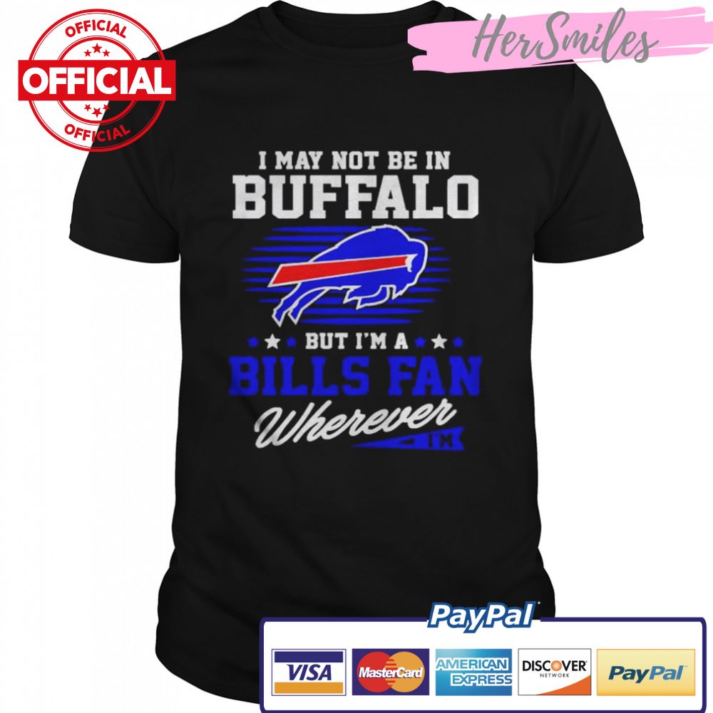 i may not be in Buffalo but I’m a Bills fan wherever shirt