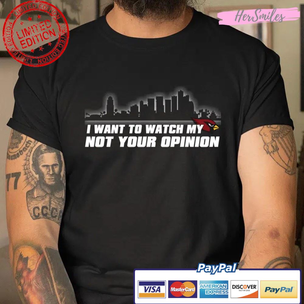 I Want To Watch My Team Not Your Opinion Arizona Cardinals NFL T Shirt