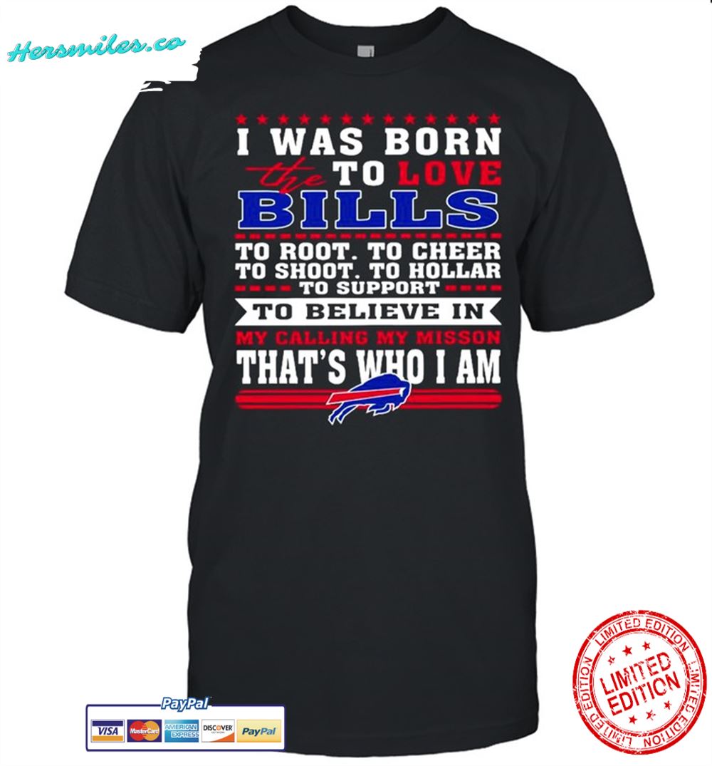 I Was Born To Love The Buffalo Bills To Believe In That’s Who I Am shirt